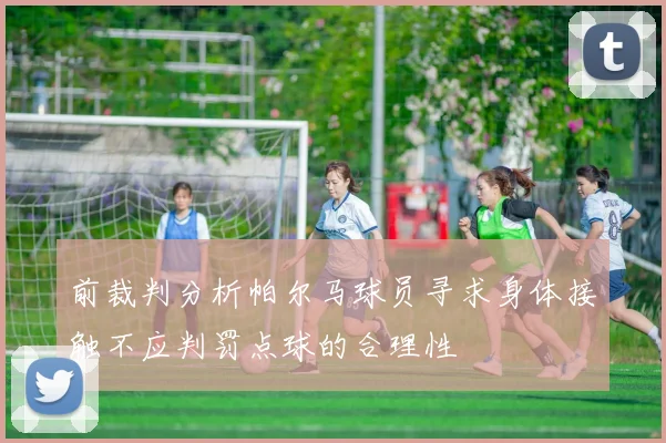 前裁判分析帕尔马球员寻求身体接触不应判罚点球的合理性
