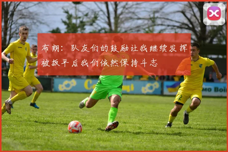 布朗：队友们的鼓励让我继续发挥被扳平后我们依然保持斗志