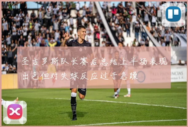 圣吉罗斯队长赛后总结上半场表现出色但对失球反应过于急躁