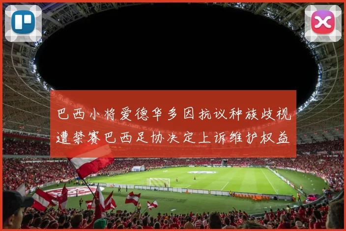 巴西小将爱德华多因抗议种族歧视遭禁赛巴西足协决定上诉维护权益