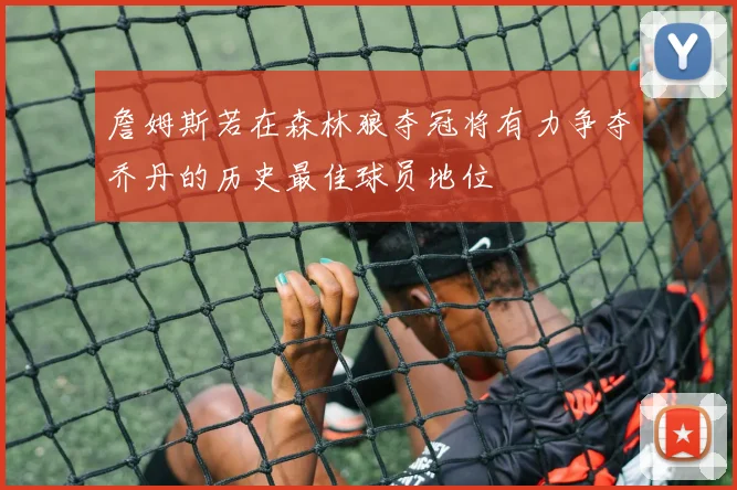 詹姆斯若在森林狼夺冠将有力争夺乔丹的历史最佳球员地位