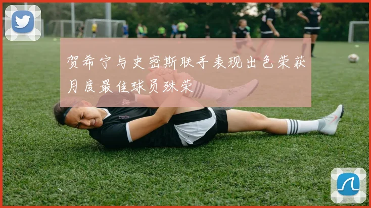 贺希宁与史密斯联手表现出色荣获月度最佳球员殊荣