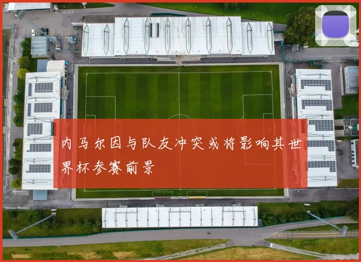 内马尔因与队友冲突或将影响其世界杯参赛前景