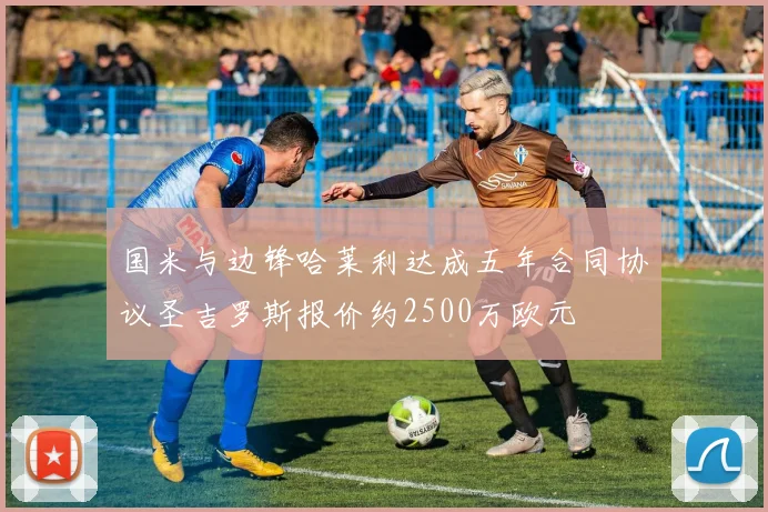 国米与边锋哈莱利达成五年合同协议圣吉罗斯报价约2500万欧元