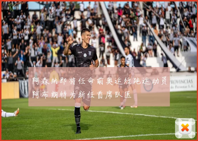 阿森纳即将任命前奥运短跑运动员阿布朗特为新任首席队医