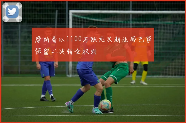 摩纳哥以1100万欧元买断法蒂巴萨保留二次转会权利
