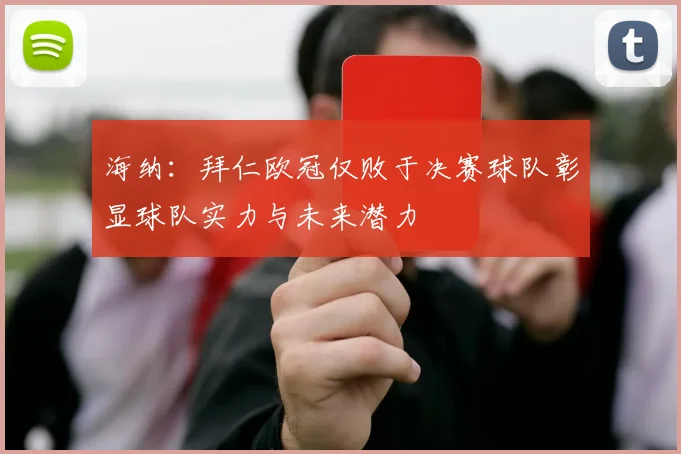海纳：拜仁欧冠仅败于决赛球队彰显球队实力与未来潜力