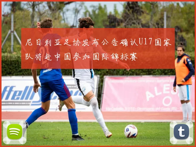 尼日利亚足协发布公告确认U17国家队将赴中国参加国际锦标赛