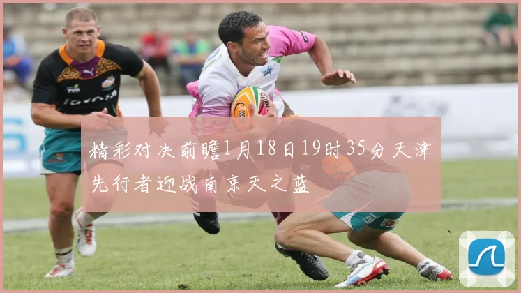 精彩对决前瞻1月18日19时35分天津先行者迎战南京天之蓝